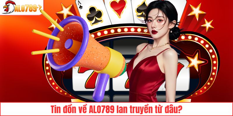 Tin đồn về ALO789 lan truyền từ đâu?