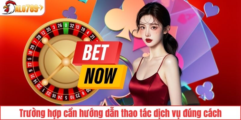 Trường hợp cần hướng dẫn thao tác dịch vụ đúng cách